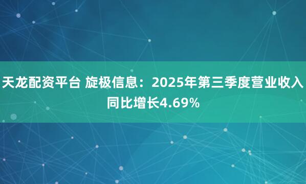 天龙配资平台 旋极信息：2025年第三季度营业收入同比增长4.69%