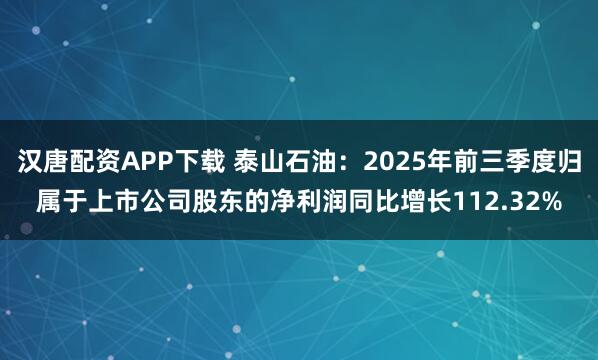 汉唐配资APP下载 泰山石油：2025年前三季度归属于上市公司股东的净利润同比增长112.32%