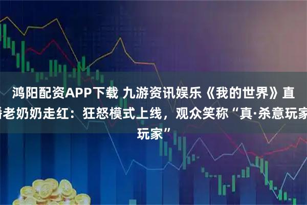 鸿阳配资APP下载 九游资讯娱乐《我的世界》直播老奶奶走红：狂怒模式上线，观众笑称“真·杀意玩家”