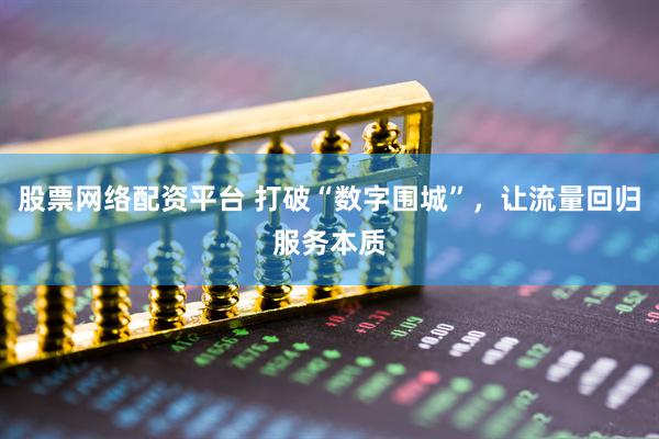股票网络配资平台 打破“数字围城”，让流量回归服务本质