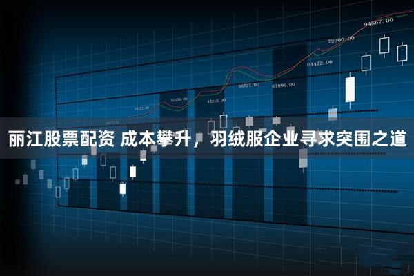 丽江股票配资 成本攀升，羽绒服企业寻求突围之道