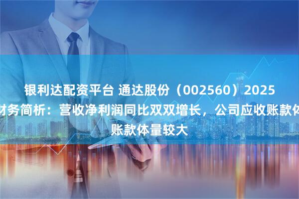 银利达配资平台 通达股份（002560）2025年中报财务简析：营收净利润同比双双增长，公司应收账款体量较大