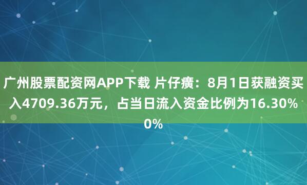 广州股票配资网APP下载 片仔癀：8月1日获融资买入4709.36万元，占当日流入资金比例为16.30%