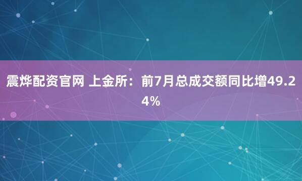 震烨配资官网 上金所：前7月总成交额同比增49.24%